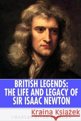 British Legends: The Life and Legacy of Sir Isaac Newton Charles River Editors 9781492795841 Createspace Independent Publishing Platform