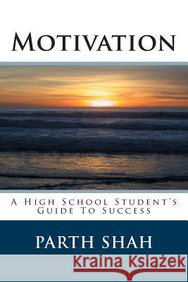 Motivation: A High School Student's Guide To Success Shah, Parth 9781492798439 Createspace