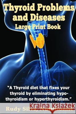 Thyroid Problems and diseases: Large Print Book: A Thyroid Diet That Fixes Your Thyroid by eliminating hypothyroidism or hyperthyroidism Silva, Rudy Silva 9781492799573