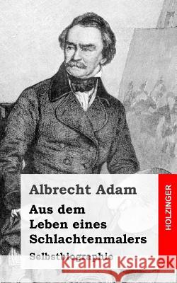 Aus dem Leben eines Schlachtenmalers: Selbstbiographie Adam, Albrecht 9781492801368