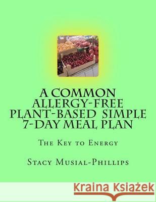 A Common Allergy-Free Plant-Based Simple 7-Day Meal Plan Stacy Musial-Phillips 9781492803393 Createspace
