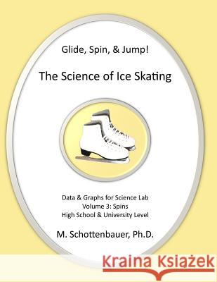 Glide, Spin, & Jump: The Science of Ice Skating: Volume 3: Data and Graphs for Science Lab: Spins M. Schottenbauer 9781492805892