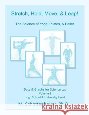 Stretch, Hold, Move, & Leap! The Science of Yoga, Pilates, & Ballet: Data & Graphs for Science Lab: Volume 1 Schottenbauer, M. 9781492806875 Createspace