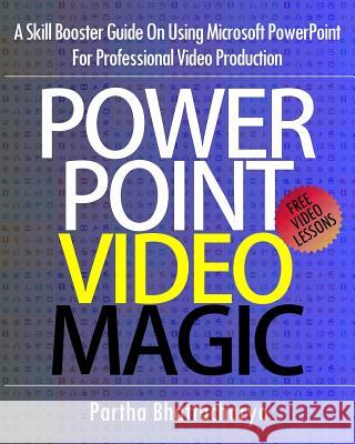 PowerPoint Video Magic: A Skill Booster Guide on Using Microsoft PowerPoint for Professional Video Production Partha Bhattacharya 9781492810018