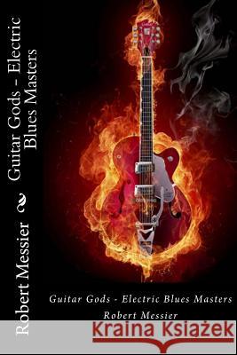 Guitar Gods: Electric Blues Masters Robert Messier 9781492810476 Createspace