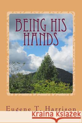 Being His Hands: Reflections on Living Generously Eugene T. Harriso 9781492812647 Createspace