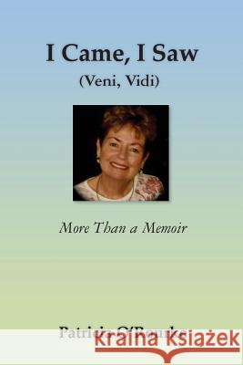 I Came, I Saw (Veni, Vidi): More Than a Memoir Patricia O'Rourke 9781492813545 Createspace