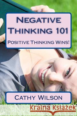 Negative Thinking 101: Positive Thinking Wins! Cathy Wilson 9781492817857