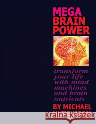 Mega Brain Power: Transform Your Life With Mind Machines And Brain Nutrients Hutchison, Michael 9781492820154