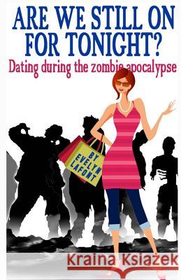 Are We Still On For Tonight?: Dating During the Zombie Apocalypse. LaFont, Evelyn 9781492821830 Createspace