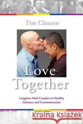 Love Together: : Longtime Male Couples on Healthy Intimacy and Communication Tim R. Clausen 9781492822257 Createspace