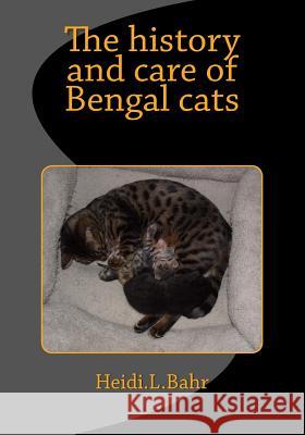 The history and care of Bengal cats: The history and care of Bengal cats Bahr, Heidi L. 9781492822882 Createspace