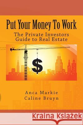 Put Your Money To Work: The Private Investors Guide to Real Estate Markie, Anca 9781492822981 Createspace