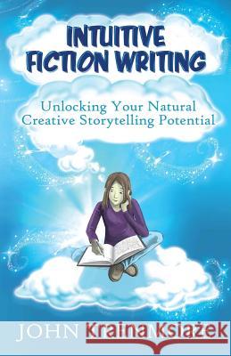 Intuitive Fiction Writing: Unlocking Your Natural Creative Storytelling Potential John Trenmore 9781492825517 Createspace