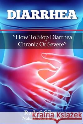Diarrhea: How To Stop Diarrhea Chronic Or Severe Silva, Rudy Silva 9781492827573