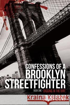 Confessions of a Brooklyn Streetfighter: Book One - Digging in the Dirt John Dow 9781492827795 Createspace Independent Publishing Platform