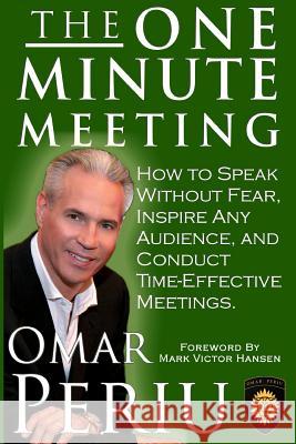 The One Minute Meeting: How to Speak Without Fear, Inspire Any Audience, and Condult Time-Effective Meetings Omar Periu 9781492830450 Createspace