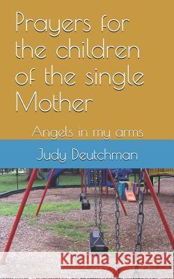 Prayers for the children of the single Mother: Angels in my arms Deutchman, Judy 9781492830528 Createspace