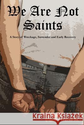 We Are Not Saints: A story of wreckage, surrender and early recovery M, David 9781492830986 Createspace