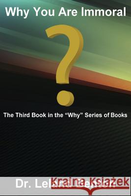 Why You Are Immoral: The Third Book in the ?Why? Series of Books Benton, Leland 9781492831471 Createspace