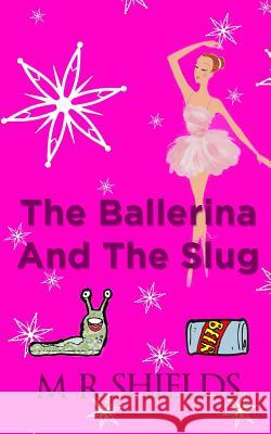The Ballerina And The Slug Shields, M. R. 9781492832003 Createspace