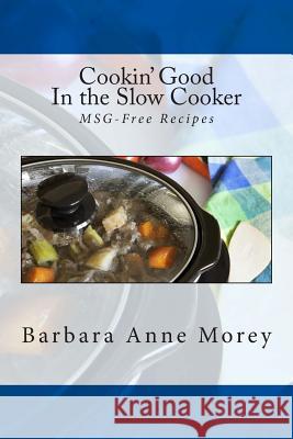 Cookin' Good in the Slow Cooker: MSG-Free Recipes Morey, Barbara Anne 9781492832829 Createspace Independent Publishing Platform