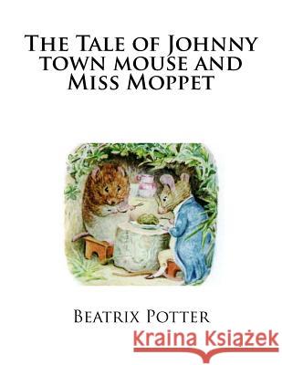 The Tale of Johnny town mouse and Miss Moppet Potter, Beatrix 9781492836230 Createspace Independent Publishing Platform