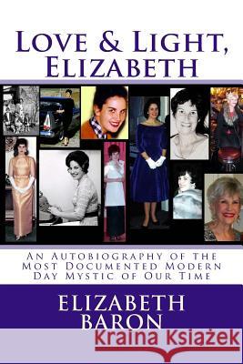 Love & Light, Elizabeth: An Autobiography of the Most Documented True Life Modern-Day Mystic of Our Time Elizabeth Baron 9781492839460