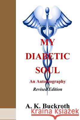 My Diabetic Soul...an autobiography Buckroth, A. K. 9781492839682 Createspace Independent Publishing Platform