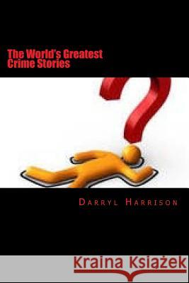 The Worlds Greatest Crime Stories Darryl Harrison 9781492842071 Createspace