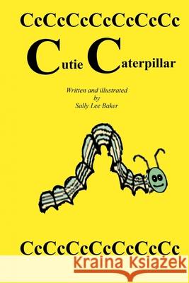 Cutie Caterpillar: A fun read aloud illustrated tongue twisting tale brought to you by the letter C. Baker, Sally Lee 9781492842200