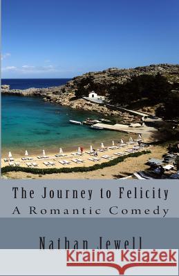The Journey to Felicity: A Man's Romantic Comedy Nathan Jewell 9781492845201 Createspace