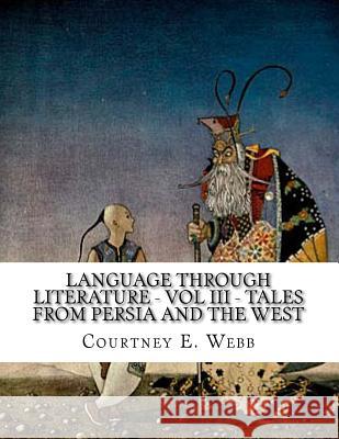 Language Through Literature - Vol III - Tales from Persia and the West Courtney E. Webb 9781492845300