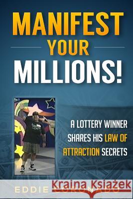 Manifest Your Millions!: A Lottery Winner Shares his Law of Attraction Secrets Eddie Coronado 9781492847526 Createspace Independent Publishing Platform