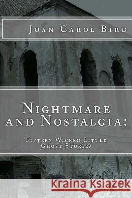 Nightmare and Nostalgia: Fifteen Wicked Little Ghost Stories Joan Carol Bird 9781492847601 Createspace