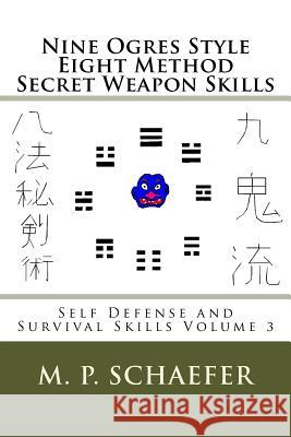 Nine Ogres Style Eight Method Secret Weapon Skills: Self Defense and Survival Skills Volume 3 M. P. Schaefer 9781492847649 Createspace
