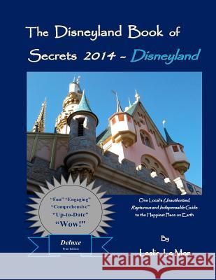 The Disneyland Book of Secrets 2014 - Disneyland: One Local's Unauthorized, Rapturous and Indispensable Guide to the Happiest Place on Earth Leslie L Leslie L 9781492850151 Createspace