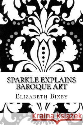 Sparkle Explains Baroque Art Elizabeth a. Bixby 9781492852544