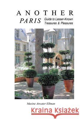 Another Paris: Guide to Lesser-Known Treasures & Pleasures Maxine Atwater Ellman 9781492854128