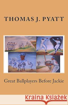Great Ballplayers Before Jackie MR Thomas J. Pyatt 9781492854951 Createspace