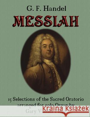 G. F. Handel MESSIAH: 15 Selections of the Sacred Oratorio arranged for Solo Organ Vander Ploeg, Gary 9781492855255 Createspace