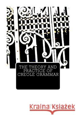 The Theory and Practice of Creole Grammar J. J. Thomas 9781492857273 Createspace