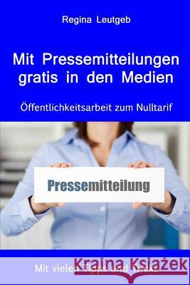 Mit Pressemitteilungen gratis in den Medien. Öffentlichkeitsarbeit zum Nulltarif Leutgeb, Regina 9781492857884 Createspace