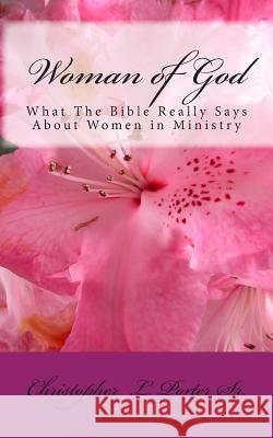 Woman of God: What The Bible Really Says About Women in Ministry Porter Sr, Christopher L. 9781492859437