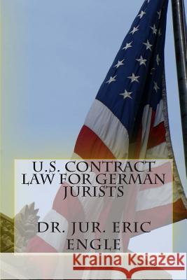U.S. Contract Law for German Jurists Dr Eric Allen Engle 9781492860372 Createspace