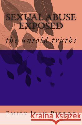 sexual abuse exposed: the untold truths Jean-Pierre, Emily 9781492860884 Createspace Independent Publishing Platform