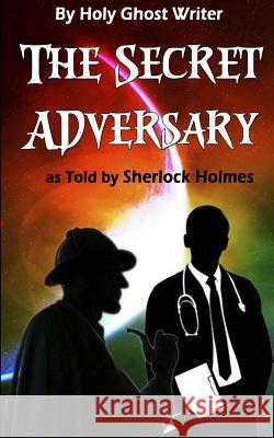 The Secret Adversary as Told by Sherlock Holmes (Illustrated): Newly Discovered Adventures of Sherlock Holmes Holy Ghost Writer 9781492862918