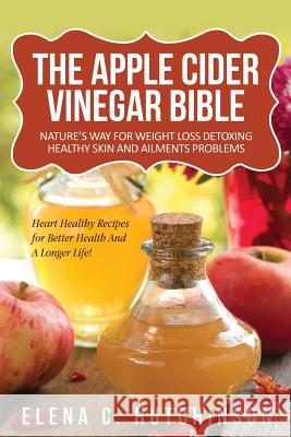 The Apple Cider Vinegar Bible: Home Remedies, Treatments And Cures From Your Kitchen Hutchinson, Elena C. 9781492864486 Createspace