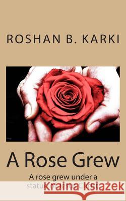 A Rose Grew: I picked the rose and gave it to you. Karki Ron, Roshan Bikram 9781492867302