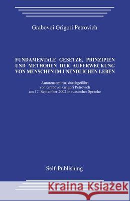 Fundamentale Gesetze, Prinzipien Und Methoden Der Auferweckung Von Menschen Im Unendlichen Leben Grigori Petrovich Grabovoi 9781492867760